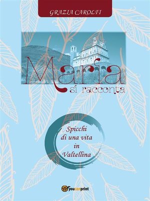 cover image of Maria si racconta. Spicchi di una vita in Valtellina
